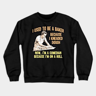 I Used to Be a Baker Because I Kneaded Dough -- Now, I'm a Comedian Because I'm On A Roll Crewneck Sweatshirt